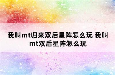 我叫mt归来双后星阵怎么玩 我叫mt双后星阵怎么玩